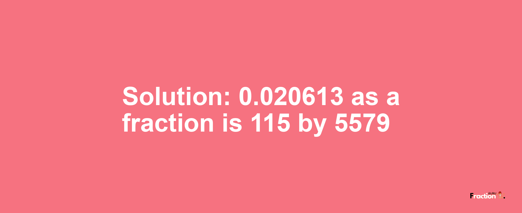 Solution:0.020613 as a fraction is 115/5579